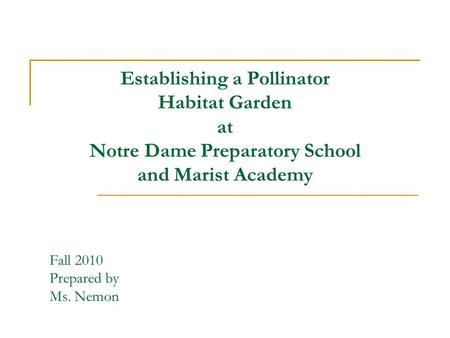 Establishing a Pollinator Habitat Garden at Notre Dame Preparatory School and Marist Academy Fall 2010 Prepared by Ms. Nemon.