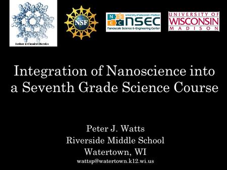 Integration of Nanoscience into a Seventh Grade Science Course Peter J. Watts Riverside Middle School Watertown, WI
