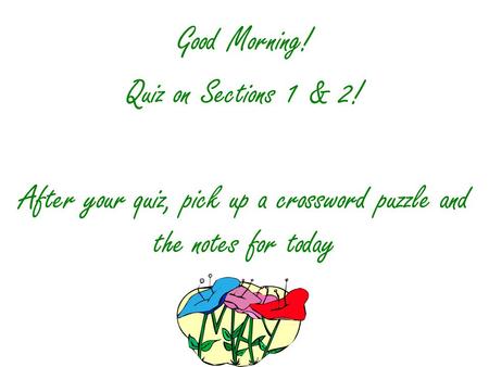 Good Morning! Quiz on Sections 1 & 2! After your quiz, pick up a crossword puzzle and the notes for today.
