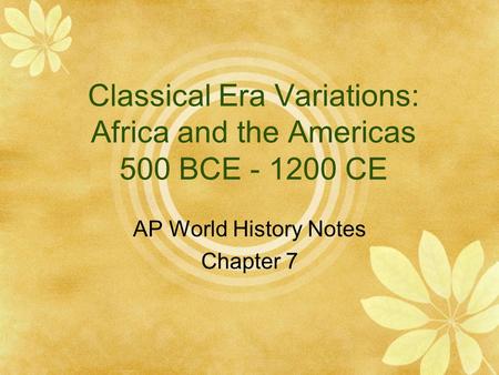 Classical Era Variations: Africa and the Americas 500 BCE CE