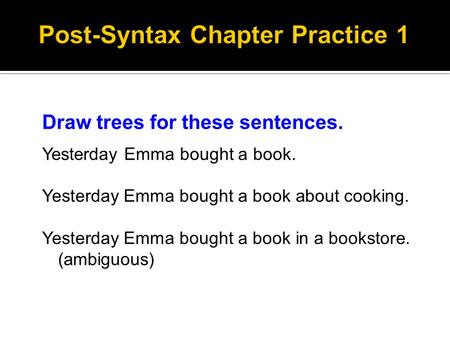 Draw trees for these sentences. Yesterday Emma bought a book. Yesterday Emma bought a book about cooking. Yesterday Emma bought a book in a bookstore.