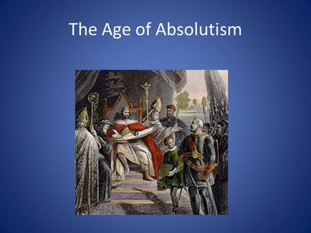 The Age of Absolutism. Absolutism During the Age of Absolutism, monarchs had absolute power – kings and queens make every decision Monarchs goal was to.