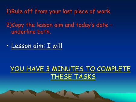 1)Rule off from your last piece of work. 2)Copy the lesson aim and today’s date – underline both. Lesson aim: I will YOU HAVE 3 MINUTES TO COMPLETE THESE.