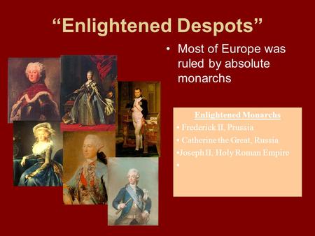 “Enlightened Despots” Most of Europe was ruled by absolute monarchs Enlightened Monarchs Frederick II, Prussia Catherine the Great, Russia Joseph II, Holy.