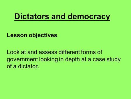 Dictators and democracy Lesson objectives Look at and assess different forms of government looking in depth at a case study of a dictator.