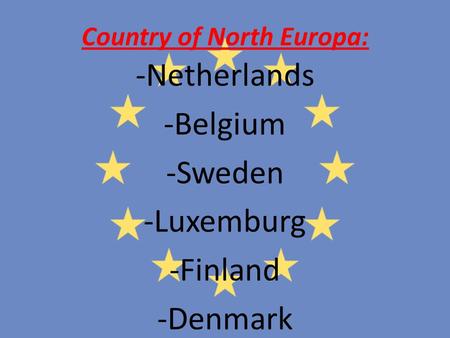 Country of North Europa: -Netherlands -Belgium -Sweden -Luxemburg -Finland -Denmark.