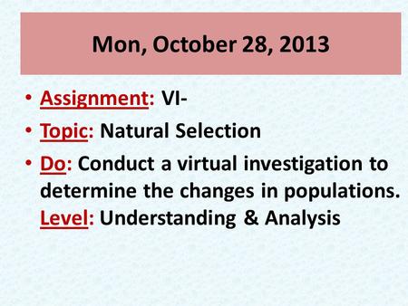 Mon, October 28, 2013 Assignment: VI- Topic: Natural Selection Do: Conduct a virtual investigation to determine the changes in populations. Level: Understanding.