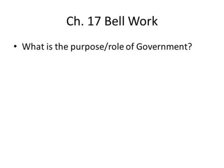Ch. 17 Bell Work What is the purpose/role of Government?