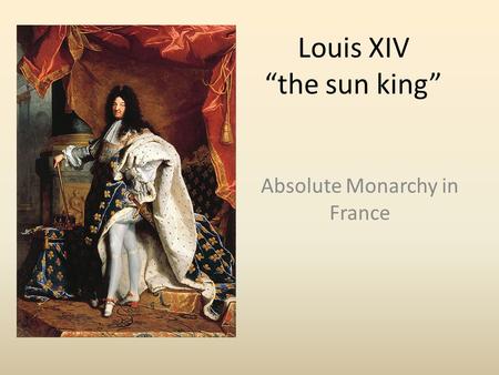 Louis XIV “the sun king” Absolute Monarchy in France.