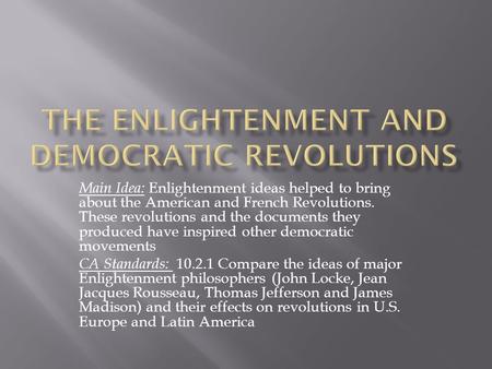 Main Idea: Enlightenment ideas helped to bring about the American and French Revolutions. These revolutions and the documents they produced have inspired.