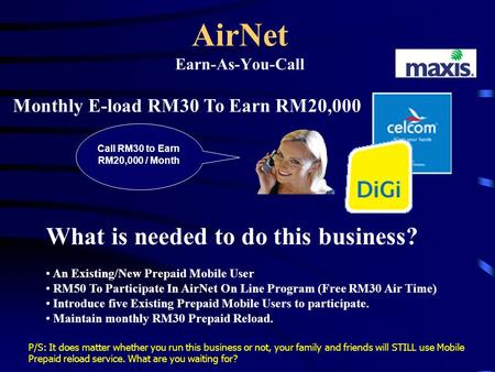 AirNet Earn-As-You-Call Monthly E-load RM30 To Earn RM20,000 What is needed to do this business? An Existing/New Prepaid Mobile User RM50 To Participate.