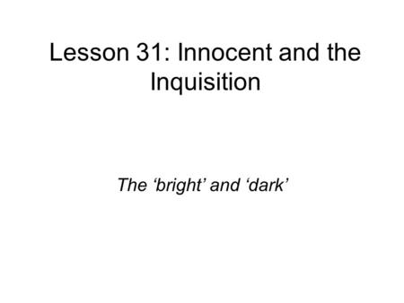 Lesson 31: Innocent and the Inquisition The ‘bright’ and ‘dark’
