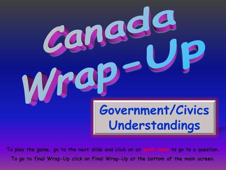 Government/Civics Understandings To play the game, go to the next slide and click on an point value to go to a question. To go to final Wrap-Up click on.