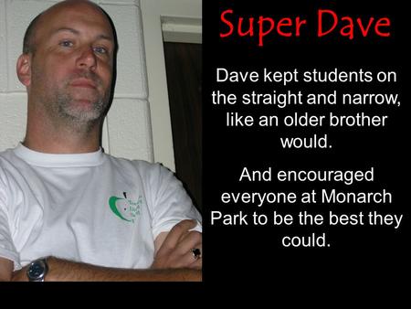 Dave kept students on the straight and narrow, like an older brother would. And encouraged everyone at Monarch Park to be the best they could. Super Dave.