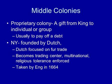 Middle Colonies Proprietary colony- A gift from King to individual or group –Usually to pay off a debt NY- founded by Dutch, –Dutch focused on fur trade.