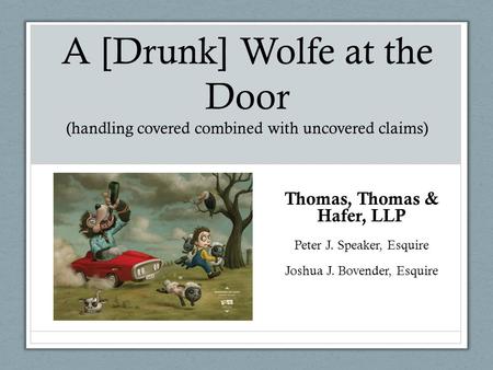 A [Drunk] Wolfe at the Door (handling covered combined with uncovered claims) Thomas, Thomas & Hafer, LLP Peter J. Speaker, Esquire Joshua J. Bovender,
