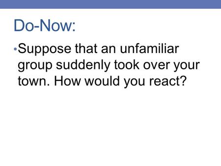 Do-Now: Suppose that an unfamiliar group suddenly took over your town. How would you react?