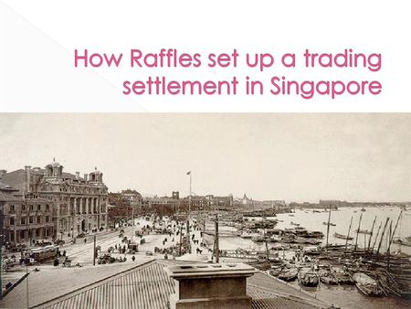  British’s need to break Dutch monopoly  Singapore’s geographical location  Singapore’s natural harbour How was the British able to secure it as a.