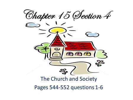 Chapter 15 Section 4 The Church and Society Pages 544-552 questions 1-6.