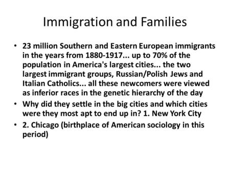 Immigration and Families 23 million Southern and Eastern European immigrants in the years from 1880-1917... up to 70% of the population in America's largest.
