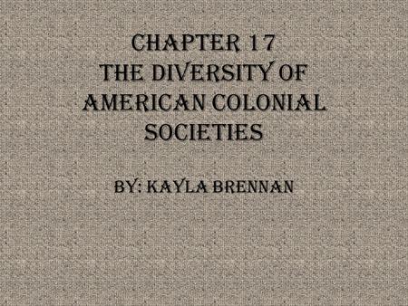Chapter 17 The Diversity of American Colonial Societies By: Kayla Brennan.