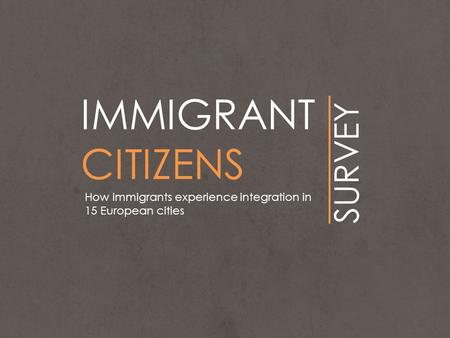 IMMIGRANT CITIZENS SURVEY How immigrants experience integration in 15 European cities.