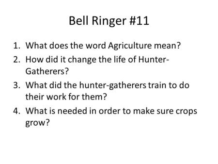 Bell Ringer #11 1.What does the word Agriculture mean? 2.How did it change the life of Hunter- Gatherers? 3.What did the hunter-gatherers train to do their.