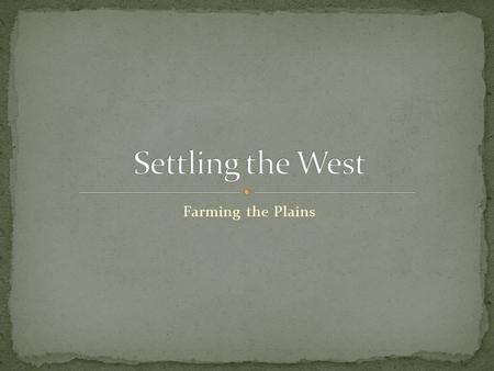 Farming the Plains. Know what the Homestead Act was about. Know what “dry farming” was. Know the reasons wheat was the crop of choice on the Great Plains.