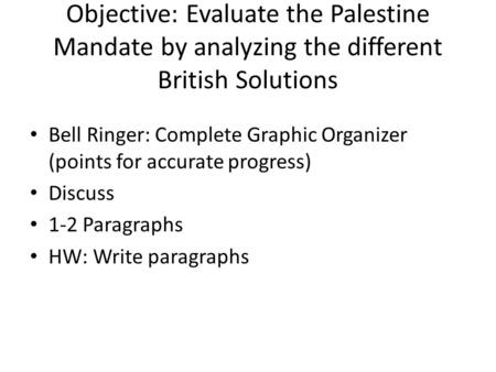 Objective: Evaluate the Palestine Mandate by analyzing the different British Solutions Bell Ringer: Complete Graphic Organizer (points for accurate progress)