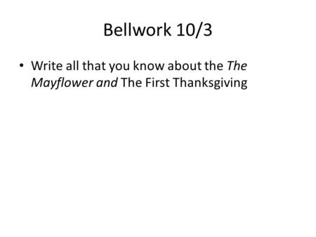 Bellwork 10/3 Write all that you know about the The Mayflower and The First Thanksgiving.