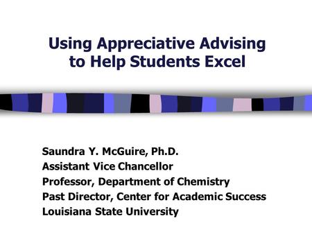 Using Appreciative Advising to Help Students Excel Saundra Y. McGuire, Ph.D. Assistant Vice Chancellor Professor, Department of Chemistry Past Director,