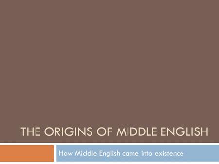 THE ORIGINS OF MIDDLE ENGLISH How Middle English came into existence.