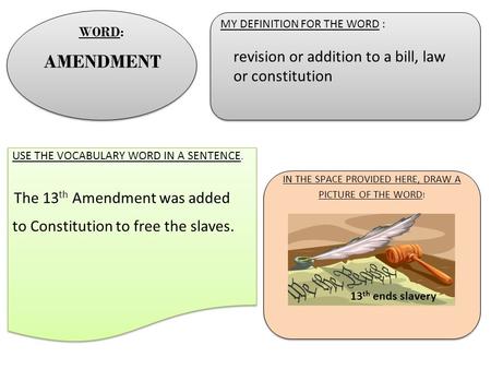 MY DEFINITION FOR THE WORD : MY DEFINITION FOR THE WORD : USE THE VOCABULARY WORD IN A SENTENCE. The 13 th Amendment was added to Constitution to free.