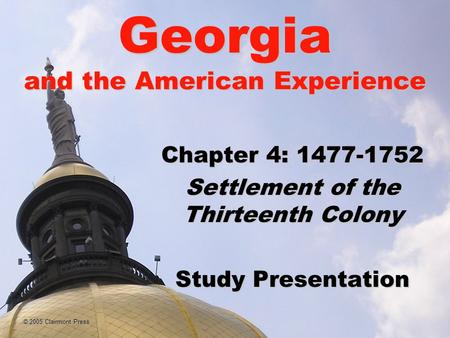 © 2005 Clairmont Press Georgia and the American Experience Chapter 4: 1477-1752 Settlement of the Thirteenth Colony Study Presentation.