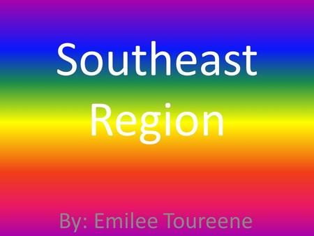 Southeast Region By: Emilee Toureene.