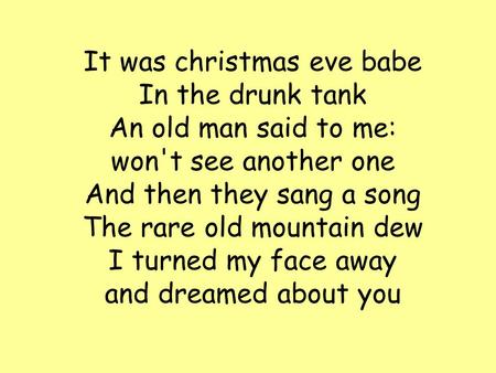 It was christmas eve babe In the drunk tank An old man said to me: