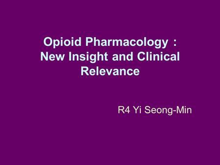 Opioid Pharmacology : New Insight and Clinical Relevance R4 Yi Seong-Min.