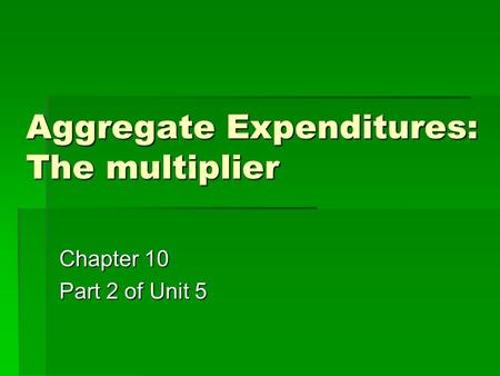 Aggregate Expenditures: The multiplier Chapter 10 Part 2 of Unit 5.