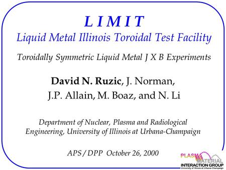 L I M I T Liquid Metal Illinois Toroidal Test Facility Toroidally Symmetric Liquid Metal J X B Experiments David N. Ruzic, J. Norman, J.P. Allain, M. Boaz,