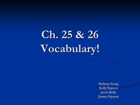 Ch. 25 & 26 Vocabulary! Bethany Kong Kelly Nguyen Jared Mello Jimmy Nguyen.
