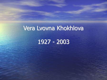 Vera Lvovna Khokhlova 1927 - 2003. Vera Lvovna Khokhlova Well known and admirable astrophysicist unexpectedly died September 24th, 2003. She was 77.