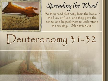 Spreading the Word Deuteronomy 31-32 So they read distinctly from the book, in the Law of God; and they gave the sense, and helped them to understand the.