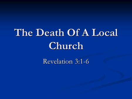 The Death Of A Local Church Revelation 3:1-6. The Lord’s Church Will Not Be Destroyed From The Face Of The Earth. God promised and cannot lie. Hebrews.