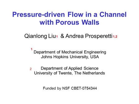Pressure-driven Flow in a Channel with Porous Walls Funded by NSF CBET-0754344 Qianlong Liu & Andrea Prosperetti 11,2 Department of Mechanical Engineering.