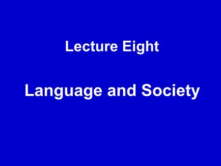 Lecture Eight Language and Society.