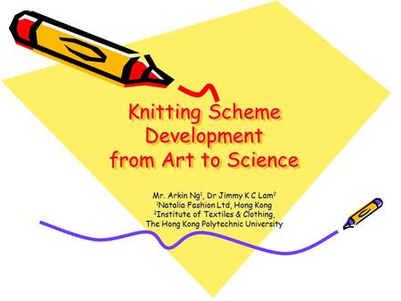 Knitting Scheme Development from Art to Science Mr. Arkin Ng 1, Dr Jimmy K C Lam 2 1 Natalia Fashion Ltd, Hong Kong 2 Institute of Textiles & Clothing,