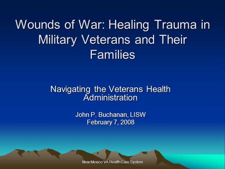 New Mexico VA Health Care System Wounds of War: Healing Trauma in Military Veterans and Their Families Navigating the Veterans Health Administration John.