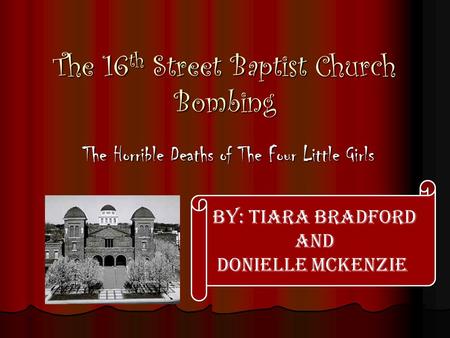 The 16th Street Baptist Church Bombing The Horrible Deaths of The Four Little Girls By: Tiara Bradford and Donielle McKenzie.