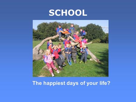 SCHOOL The happiest days of your life?. SCHOOL Topics:  Teachers  Pupils  Schools  Types of school  Streaming  Tests  Homework  Uniforms  Discipline.