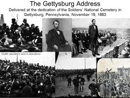 15,000 spectators were in attendance The Gettysburg Address Delivered at the dedication of the Soldiers’ National Cemetery in Gettysburg, Pennsylvania,